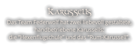 Karussells Das Team Federwolf hat zwei liebevoll gestaltete, handbetriebene Karussells: die “Hexenflugschule” und das “Rum-Karussell”.