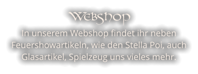Webshop In unserem Webshop findet ihr neben Feuershowartikeln, wie den Stella Poi, auch Glasartikel, Spielzeug uns vieles mehr.